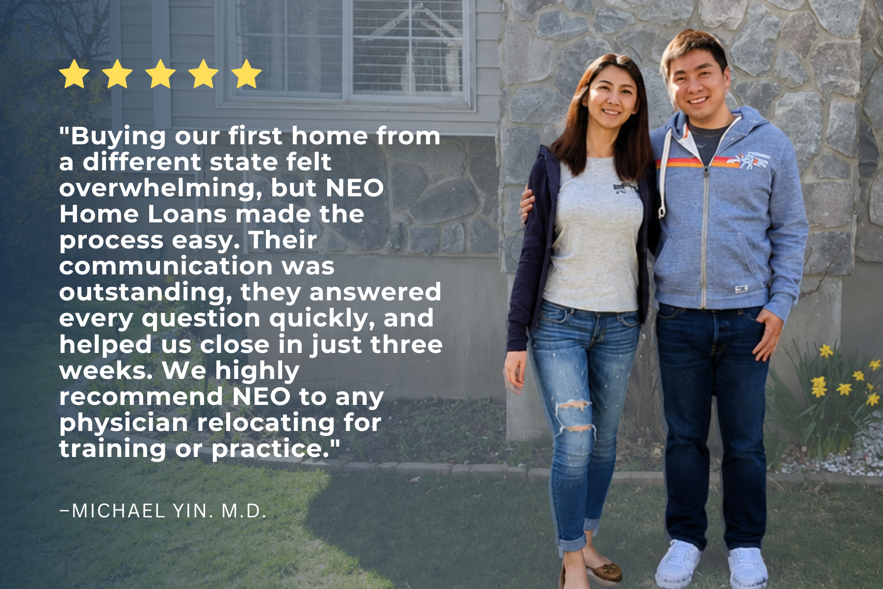 Five-star review from Michael Yin, M.D.: buying our first home from a different state felt overwhelming, but NEO Home Loans made the process easy.